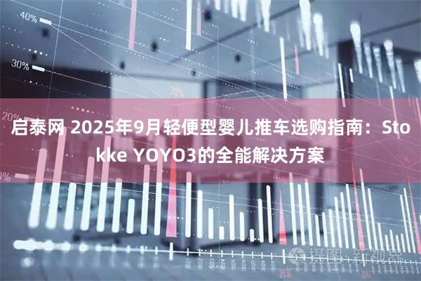 启泰网 2025年9月轻便型婴儿推车选购指南：Stokke YOYO3的全能解决方案