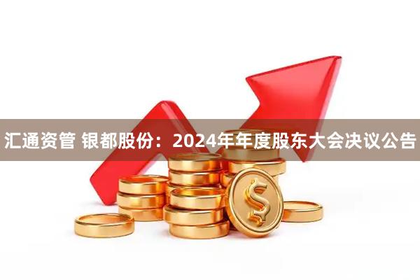 汇通资管 银都股份：2024年年度股东大会决议公告