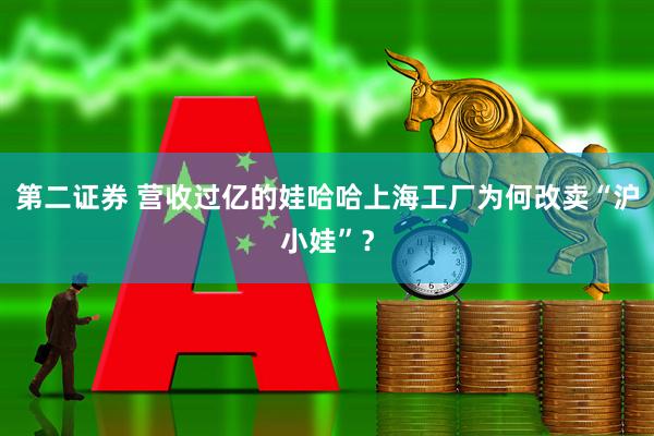 第二证券 营收过亿的娃哈哈上海工厂为何改卖“沪小娃”？
