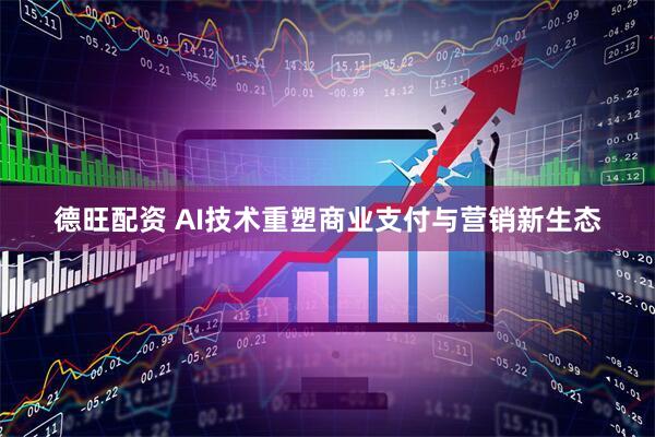 德旺配资 AI技术重塑商业支付与营销新生态