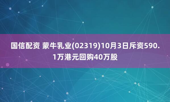 国信配资 蒙牛乳业(02319)10月3日斥资590.1万港元回购40万股