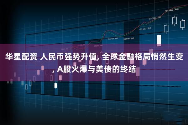 华星配资 人民币强势升值, 全球金融格局悄然生变, A股火爆与美债的终结