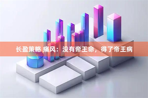 长盈策略 痛风：没有帝王命，得了帝王病