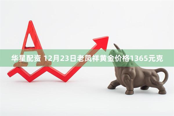 华星配资 12月23日老凤祥黄金价格1365元克