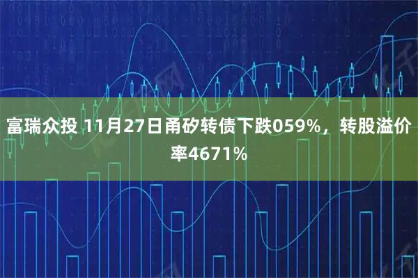 富瑞众投 11月27日甬矽转债下跌059%，转股溢价率4671%