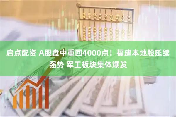 启点配资 A股盘中重回4000点！福建本地股延续强势 军工板块集体爆发